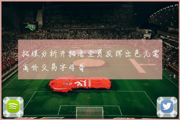 拓媒分析开拓者全员发挥出色无需高价交易字母哥