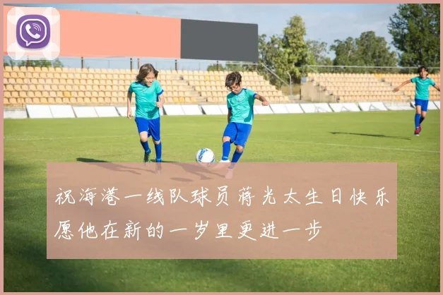 祝海港一线队球员蒋光太生日快乐愿他在新的一岁里更进一步