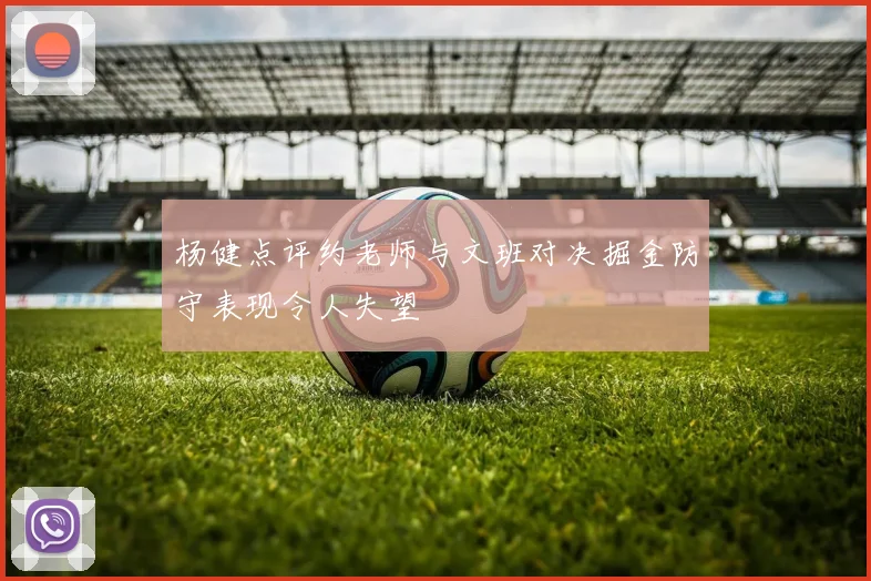 杨健点评约老师与文班对决掘金防守表现令人失望