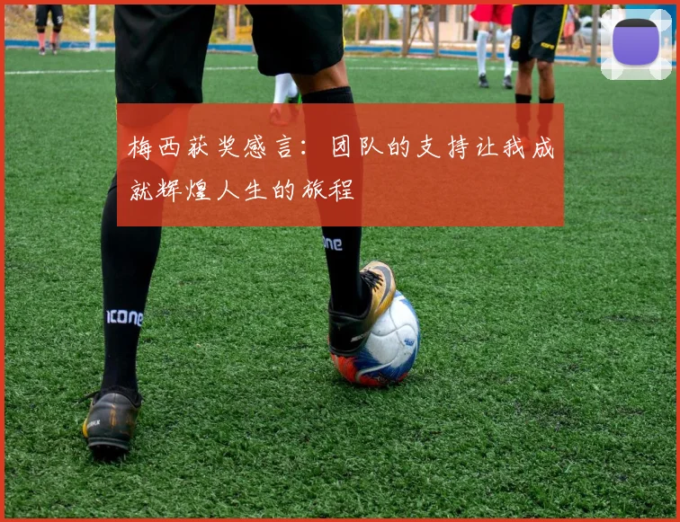 梅西获奖感言：团队的支持让我成就辉煌人生的旅程