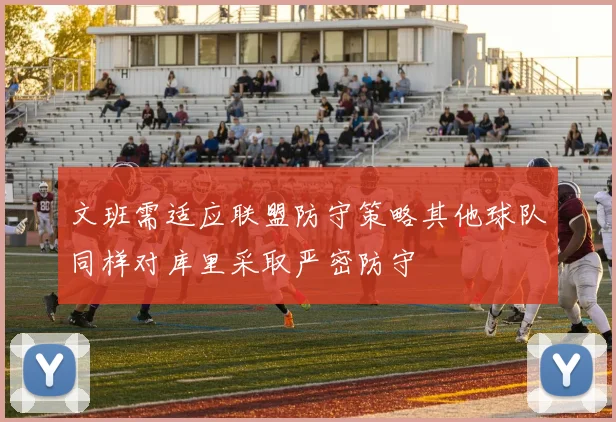 文班需适应联盟防守策略其他球队同样对库里采取严密防守
