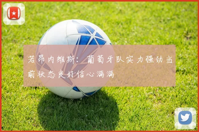 若昂内维斯：葡萄牙队实力强劲当前状态良好信心满满