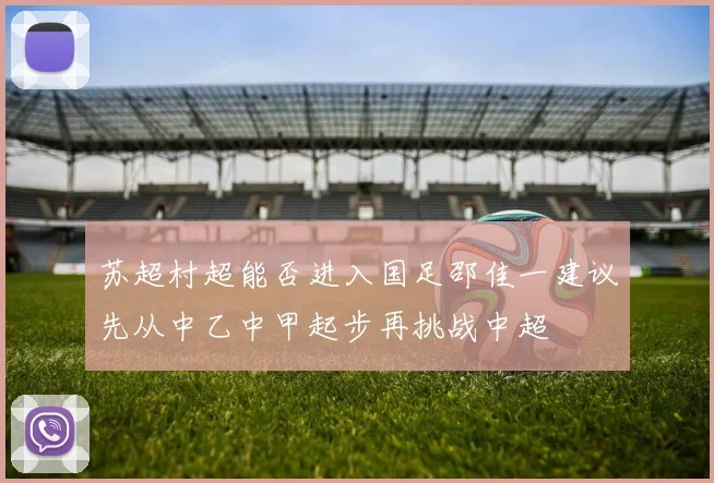 苏超村超能否进入国足邵佳一建议先从中乙中甲起步再挑战中超