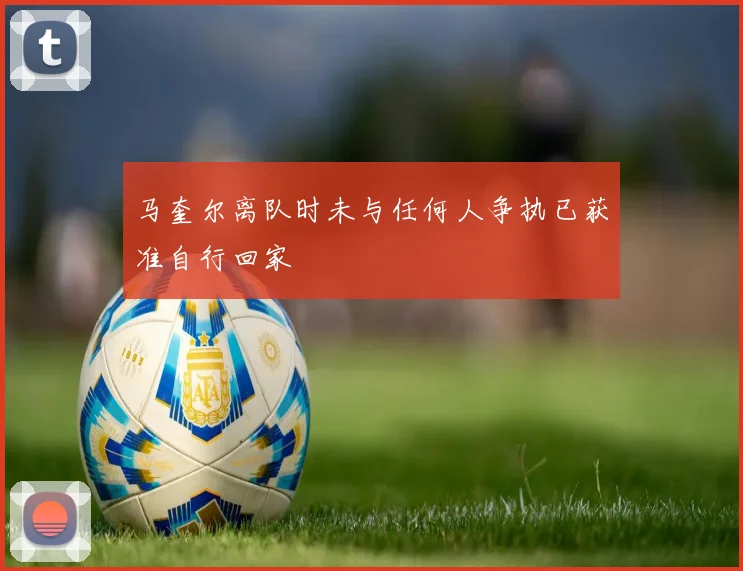 马奎尔离队时未与任何人争执已获准自行回家