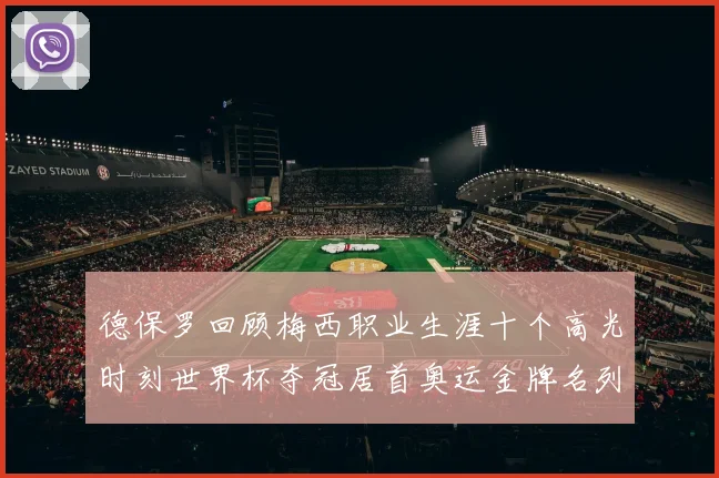 德保罗回顾梅西职业生涯十个高光时刻世界杯夺冠居首奥运金牌名列第四