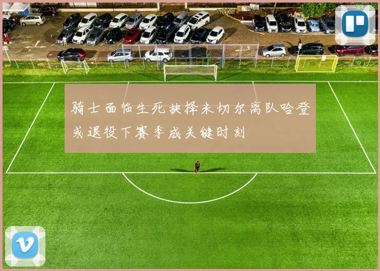 骑士面临生死抉择米切尔离队哈登或退役下赛季成关键时刻