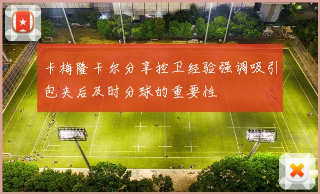 卡梅隆卡尔分享控卫经验强调吸引包夹后及时分球的重要性