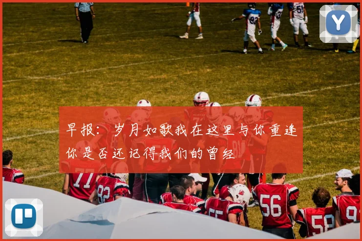 早报：岁月如歌我在这里与你重逢你是否还记得我们的曾经