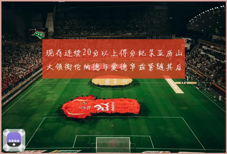 现存连续20分以上得分纪录亚历山大领衔伦纳德与爱德华兹紧随其后