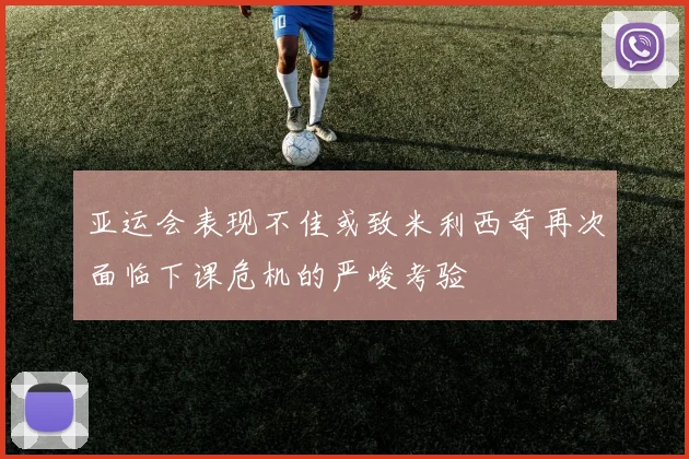亚运会表现不佳或致米利西奇再次面临下课危机的严峻考验