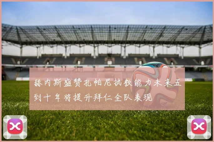 赫内斯盛赞孔帕尼执教能力未来五到十年将提升拜仁全队表现