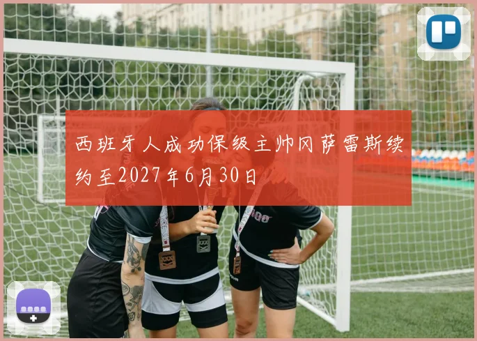 西班牙人成功保级主帅冈萨雷斯续约至2027年6月30日